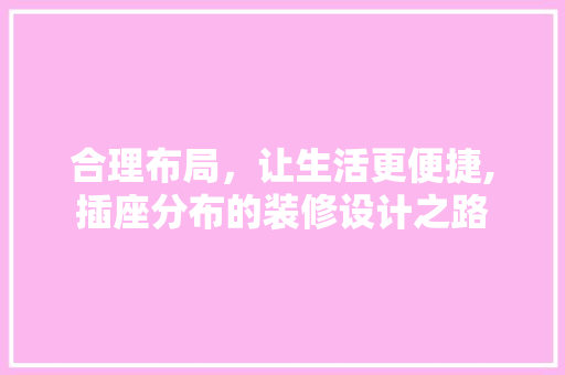 合理布局，让生活更便捷,插座分布的装修设计之路