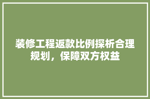 装修工程返款比例探析合理规划，保障双方权益
