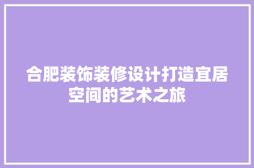 合肥装饰装修设计打造宜居空间的艺术之旅