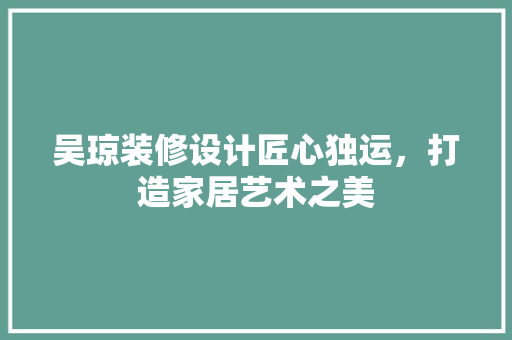 吴琼装修设计匠心独运，打造家居艺术之美
