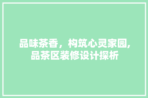 品味茶香，构筑心灵家园,品茶区装修设计探析