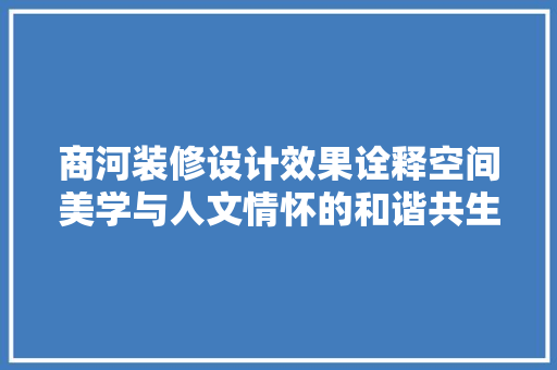 商河装修设计效果诠释空间美学与人文情怀的和谐共生