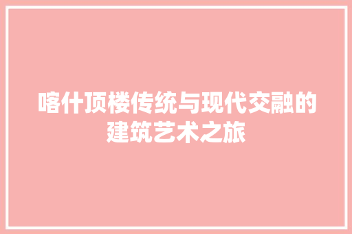 喀什顶楼传统与现代交融的建筑艺术之旅