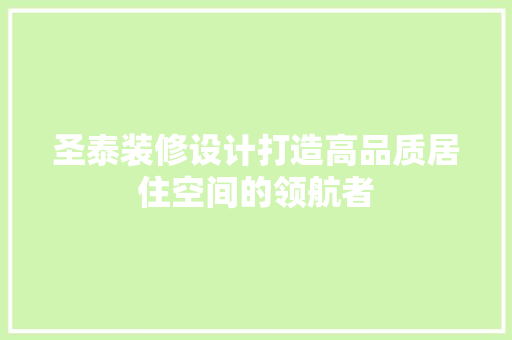 圣泰装修设计打造高品质居住空间的领航者