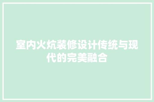 室内火炕装修设计传统与现代的完美融合