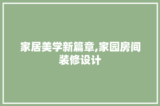 家居美学新篇章,家园房间装修设计