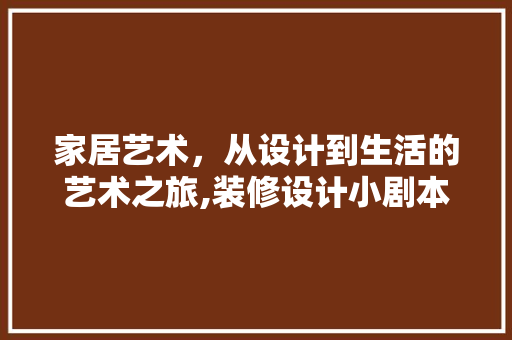 家居艺术，从设计到生活的艺术之旅,装修设计小剧本解读