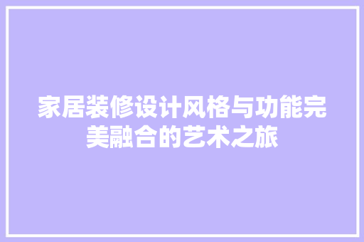 家居装修设计风格与功能完美融合的艺术之旅