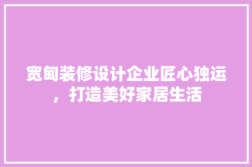 宽甸装修设计企业匠心独运，打造美好家居生活