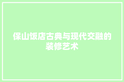 保山饭店古典与现代交融的装修艺术