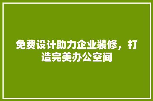 免费设计助力企业装修，打造完美办公空间