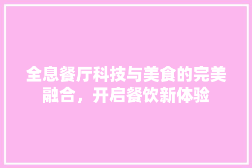 全息餐厅科技与美食的完美融合，开启餐饮新体验