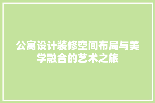 公寓设计装修空间布局与美学融合的艺术之旅