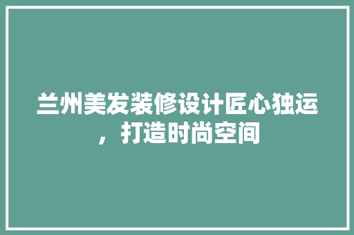 兰州美发装修设计匠心独运，打造时尚空间