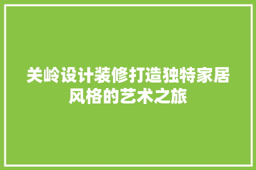 关岭设计装修打造独特家居风格的艺术之旅