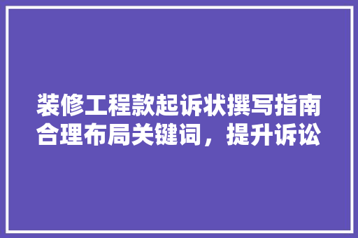 装修工程款起诉状撰写指南合理布局关键词，提升诉讼胜算
