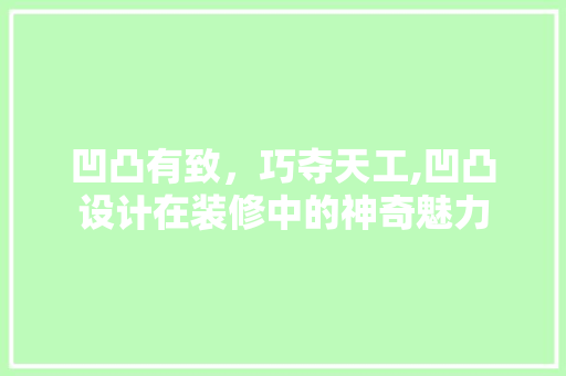 凹凸有致，巧夺天工,凹凸设计在装修中的神奇魅力