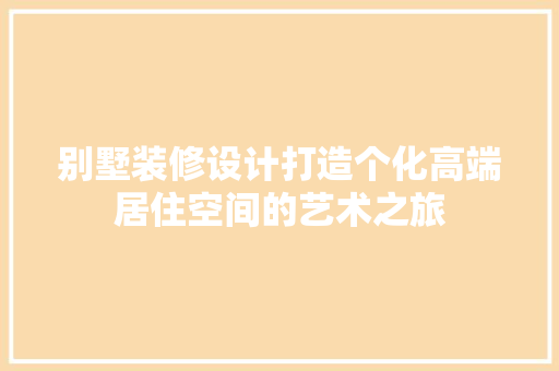 别墅装修设计打造个化高端居住空间的艺术之旅