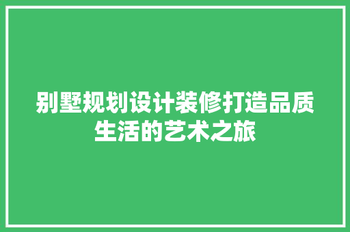 别墅规划设计装修打造品质生活的艺术之旅