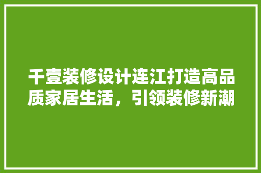 千壹装修设计连江打造高品质家居生活，引领装修新潮流