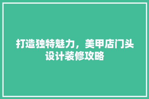打造独特魅力，美甲店门头设计装修攻略