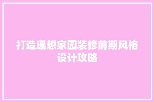打造理想家园装修前期风格设计攻略