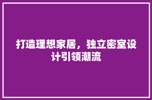 打造理想家居，独立密室设计引领潮流