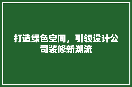 打造绿色空间，引领设计公司装修新潮流