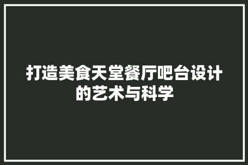 打造美食天堂餐厅吧台设计的艺术与科学