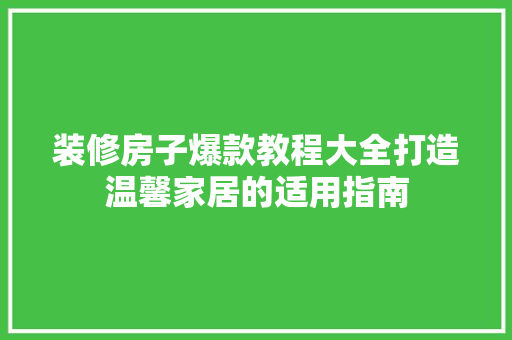 装修房子爆款教程大全打造温馨家居的适用指南