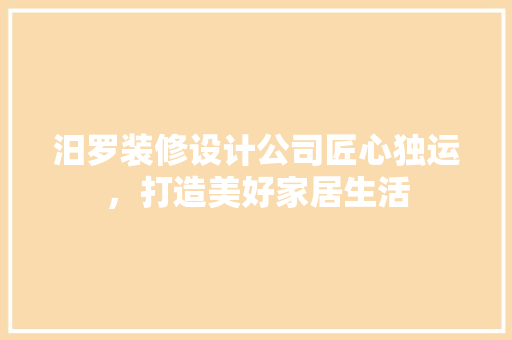 汨罗装修设计公司匠心独运，打造美好家居生活