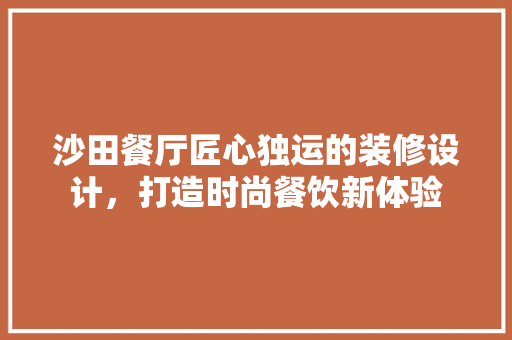 沙田餐厅匠心独运的装修设计，打造时尚餐饮新体验