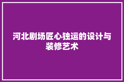 河北剧场匠心独运的设计与装修艺术