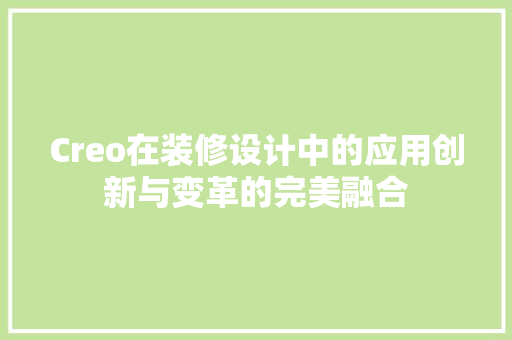 Creo在装修设计中的应用创新与变革的完美融合