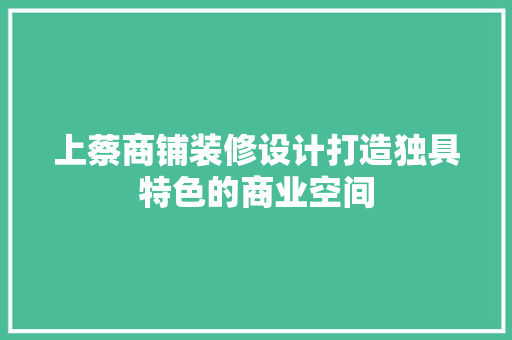 上蔡商铺装修设计打造独具特色的商业空间