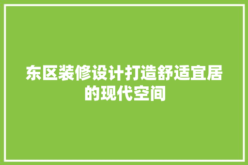 东区装修设计打造舒适宜居的现代空间