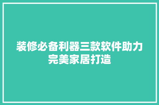装修必备利器三款软件助力完美家居打造