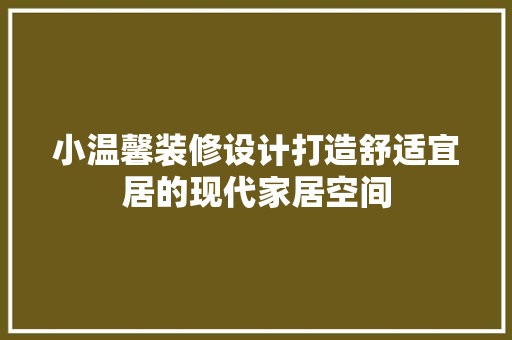小温馨装修设计打造舒适宜居的现代家居空间