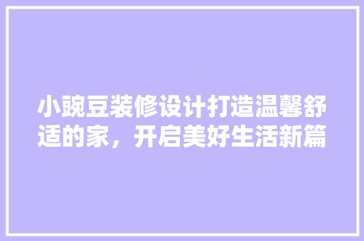 小豌豆装修设计打造温馨舒适的家，开启美好生活新篇章
