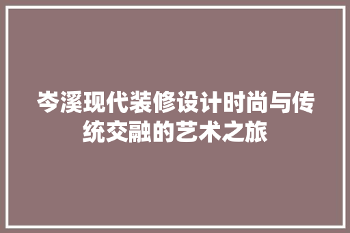 岑溪现代装修设计时尚与传统交融的艺术之旅