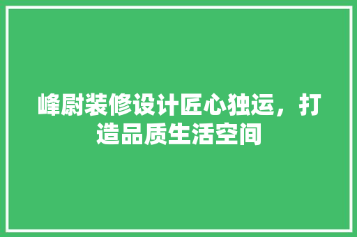 峰尉装修设计匠心独运，打造品质生活空间
