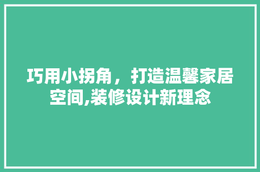 巧用小拐角，打造温馨家居空间,装修设计新理念