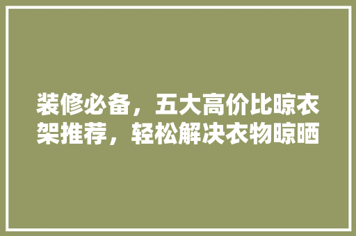 装修必备，五大高价比晾衣架推荐，轻松解决衣物晾晒难题