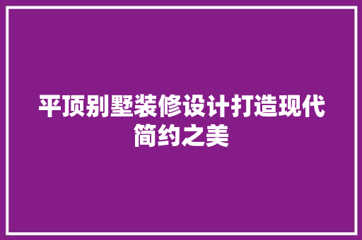 平顶别墅装修设计打造现代简约之美