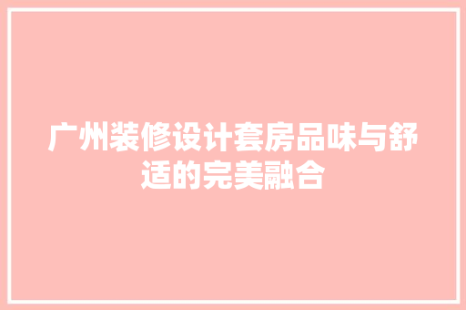广州装修设计套房品味与舒适的完美融合