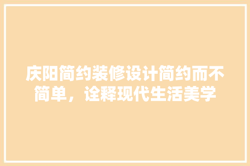 庆阳简约装修设计简约而不简单，诠释现代生活美学