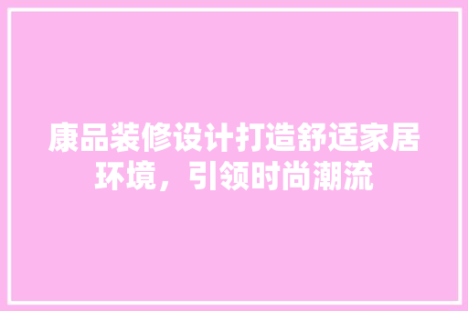 康品装修设计打造舒适家居环境，引领时尚潮流