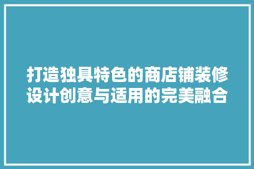 打造独具特色的商店铺装修设计创意与适用的完美融合