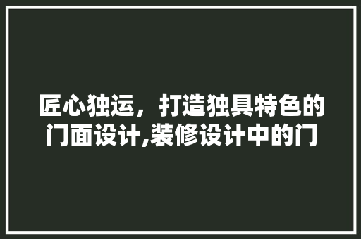 匠心独运，打造独具特色的门面设计,装修设计中的门面美学