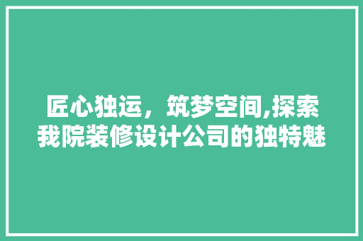 匠心独运，筑梦空间,探索我院装修设计公司的独特魅力